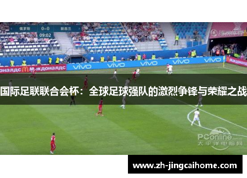 国际足联联合会杯：全球足球强队的激烈争锋与荣耀之战