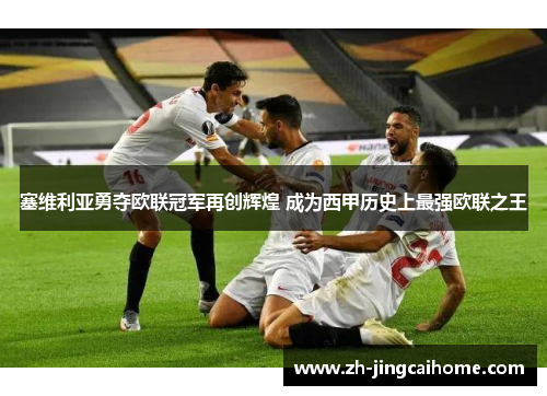 塞维利亚勇夺欧联冠军再创辉煌 成为西甲历史上最强欧联之王