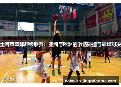 土耳其篮球超级联赛：亚洲与欧洲的激情碰撞与巅峰对决