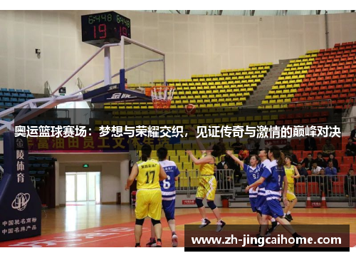 奥运篮球赛场：梦想与荣耀交织，见证传奇与激情的巅峰对决