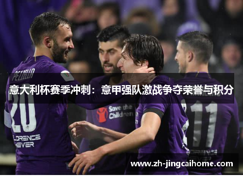 意大利杯赛季冲刺：意甲强队激战争夺荣誉与积分