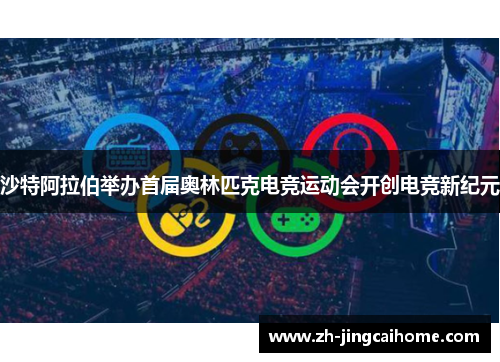 沙特阿拉伯举办首届奥林匹克电竞运动会开创电竞新纪元