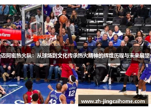 迈阿密热火队：从球场到文化传承热火精神的辉煌历程与未来展望