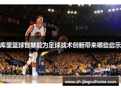 库里篮球智慧能为足球战术创新带来哪些启示 库里篮球智慧能为足球战术创新带来哪些启示