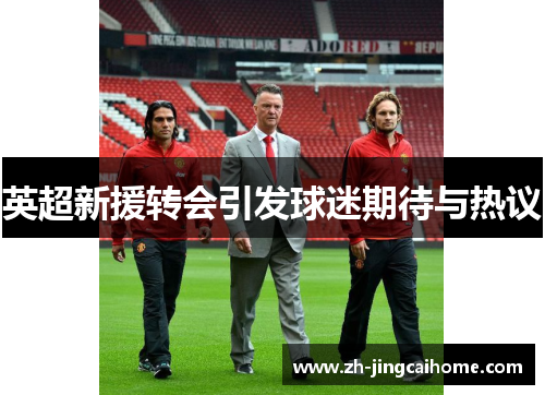 英超新援转会引发球迷期待与热议 英超新援转会引发球迷期待与热议
