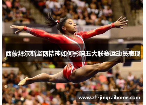 西蒙拜尔斯坚韧精神如何影响五大联赛运动员表现 西蒙拜尔斯坚韧精神如何影响五大联赛运动员表现