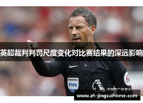 英超裁判判罚尺度变化对比赛结果的深远影响