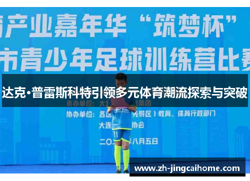 达克·普雷斯科特引领多元体育潮流探索与突破