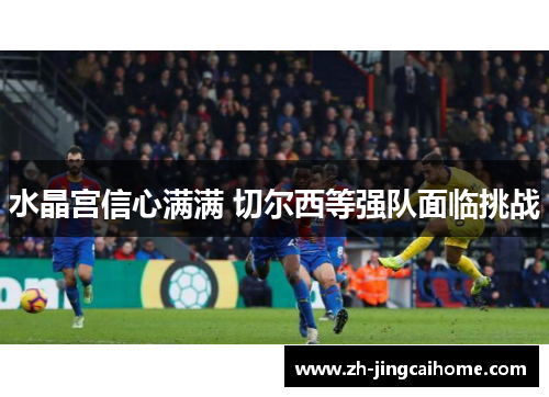 水晶宫信心满满 切尔西等强队面临挑战