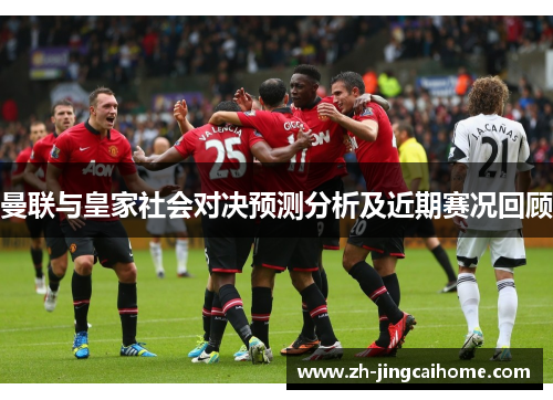 曼联与皇家社会对决预测分析及近期赛况回顾 曼联与皇家社会对决预测分析及近期赛况回顾