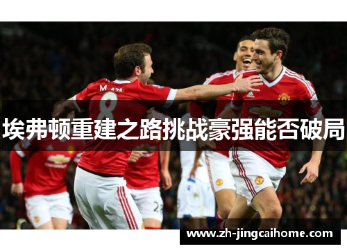 埃弗顿重建之路挑战豪强能否破局 埃弗顿重建之路挑战豪强能否破局