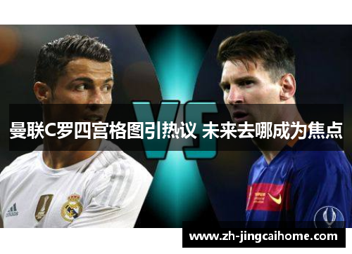 曼联C罗四宫格图引热议 未来去哪成为焦点