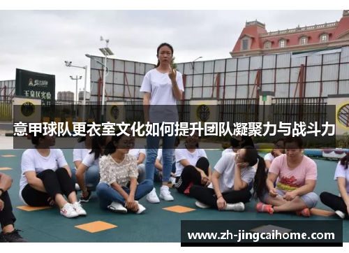 意甲球队更衣室文化如何提升团队凝聚力与战斗力 意甲球队更衣室文化如何提升团队凝聚力与战斗力