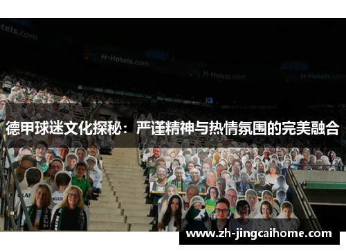 德甲球迷文化探秘:严谨精神与热情氛围的完美融合 德甲球迷文化探秘:严谨精神与热情氛围的完美融合