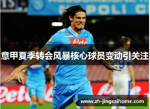 意甲夏季转会风暴核心球员变动引关注 意甲夏季转会风暴核心球员变动引关注