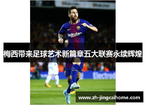 梅西带来足球艺术新篇章五大联赛永续辉煌 梅西带来足球艺术新篇章五大联赛永续辉煌