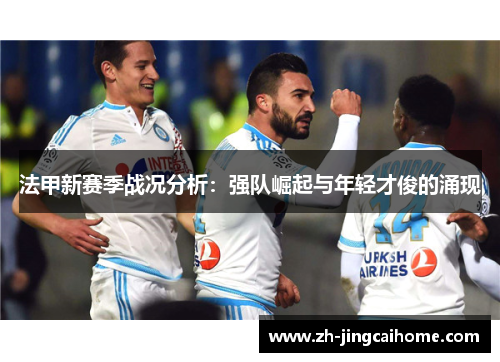 法甲新赛季战况分析:强队崛起与年轻才俊的涌现 法甲新赛季战况分析:强队崛起与年轻才俊的涌现