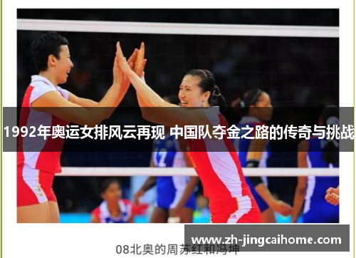 1992年奥运女排风云再现 中国队夺金之路的传奇与挑战